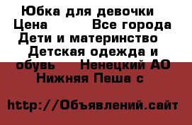 Юбка для девочки › Цена ­ 600 - Все города Дети и материнство » Детская одежда и обувь   . Ненецкий АО,Нижняя Пеша с.